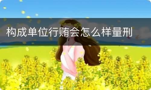 构成单位行贿会怎么样量刑