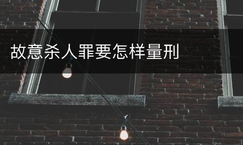 故意杀人罪要怎样量刑