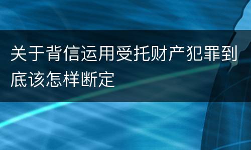 关于背信运用受托财产犯罪到底该怎样断定