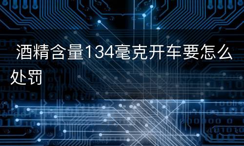  酒精含量134毫克开车要怎么处罚