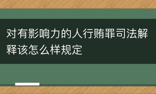 对有影响力的人行贿罪司法解释该怎么样规定