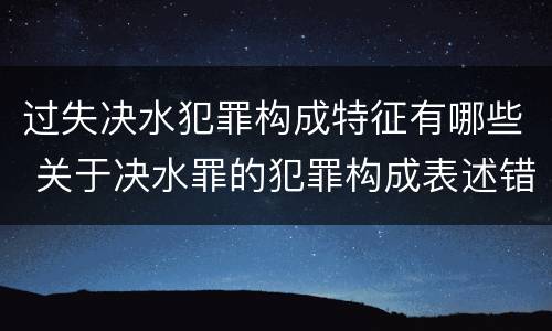 过失决水犯罪构成特征有哪些 关于决水罪的犯罪构成表述错误的有