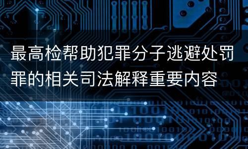 最高检帮助犯罪分子逃避处罚罪的相关司法解释重要内容