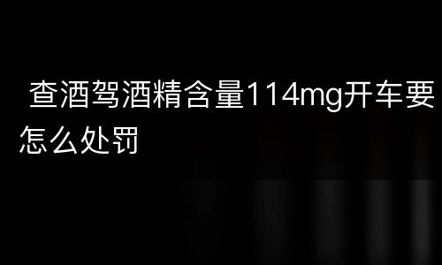  查酒驾酒精含量114mg开车要怎么处罚