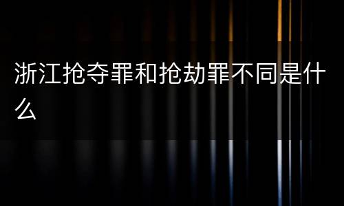 浙江抢夺罪和抢劫罪不同是什么