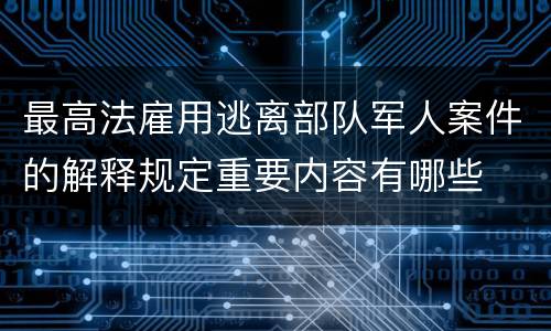 最高法雇用逃离部队军人案件的解释规定重要内容有哪些