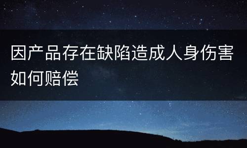 因产品存在缺陷造成人身伤害如何赔偿
