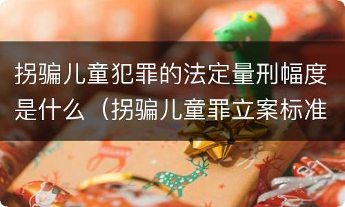 拐骗儿童犯罪的法定量刑幅度是什么（拐骗儿童罪立案标准）
