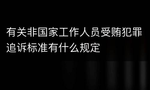 有关非国家工作人员受贿犯罪追诉标准有什么规定