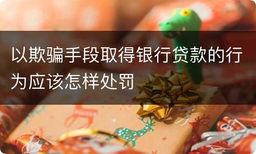 以欺骗手段取得银行贷款的行为应该怎样处罚