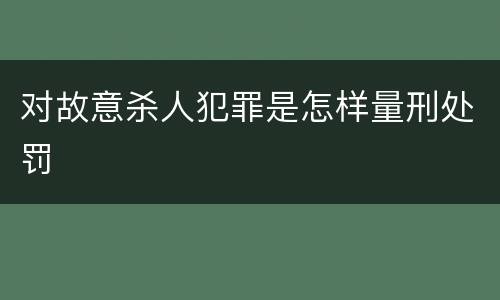 对故意杀人犯罪是怎样量刑处罚