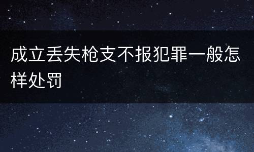 成立丢失枪支不报犯罪一般怎样处罚