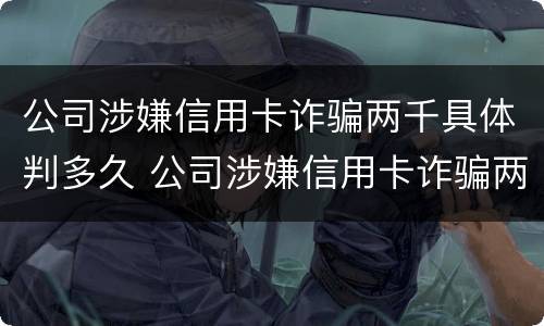 公司涉嫌信用卡诈骗两千具体判多久 公司涉嫌信用卡诈骗两千具体判多久刑期