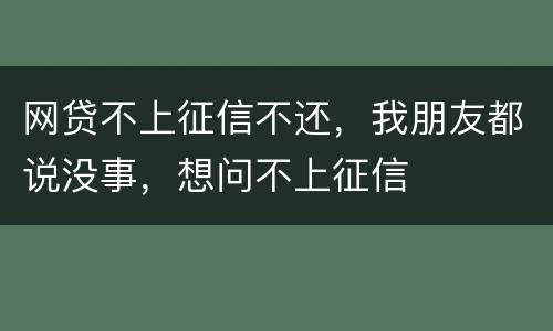 网贷不上征信不还，我朋友都说没事，想问不上征信