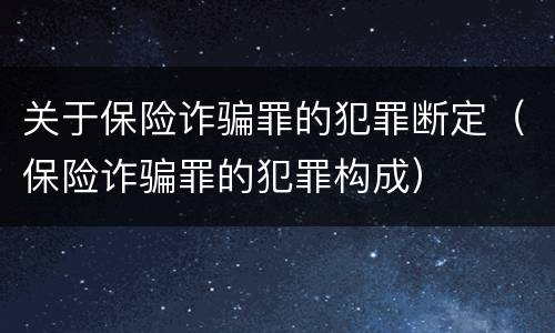 关于保险诈骗罪的犯罪断定（保险诈骗罪的犯罪构成）