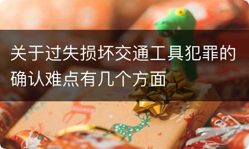 关于过失损坏交通工具犯罪的确认难点有几个方面