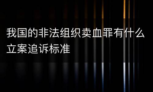 我国的非法组织卖血罪有什么立案追诉标准