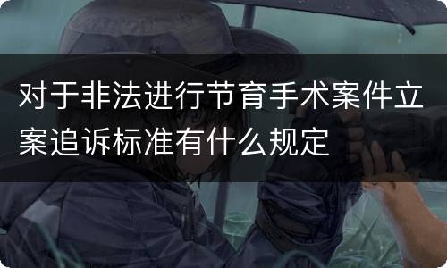 对于非法进行节育手术案件立案追诉标准有什么规定
