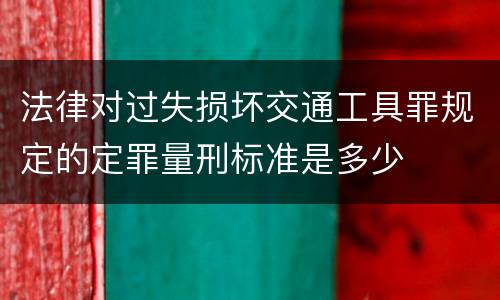 法律对过失损坏交通工具罪规定的定罪量刑标准是多少