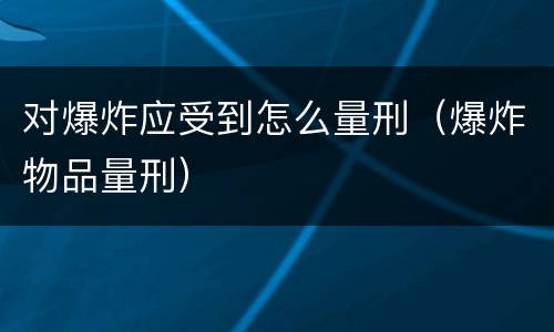 对爆炸应受到怎么量刑（爆炸物品量刑）