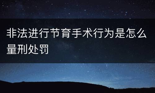 非法进行节育手术行为是怎么量刑处罚