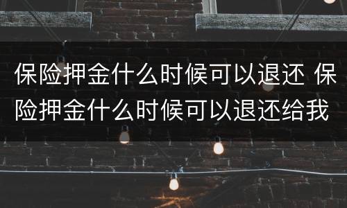 保险押金什么时候可以退还 保险押金什么时候可以退还给我