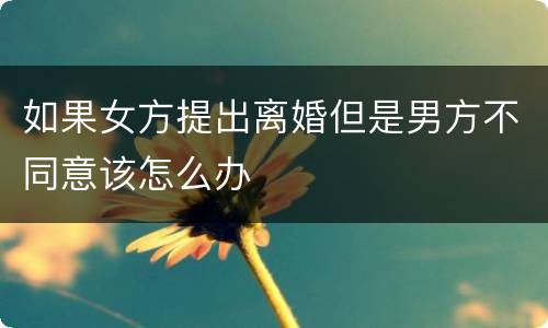 如果女方提出离婚但是男方不同意该怎么办