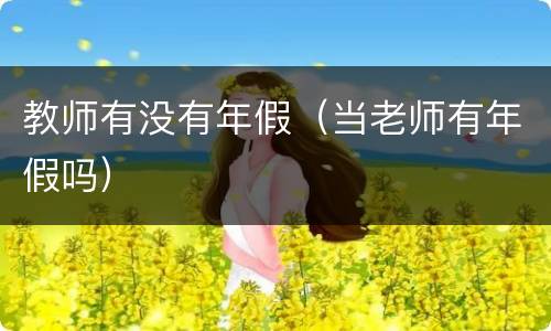 教师有没有年假（当老师有年假吗）