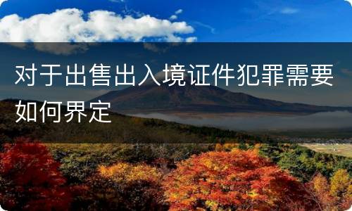 对于出售出入境证件犯罪需要如何界定