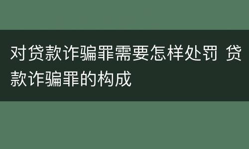 对贷款诈骗罪需要怎样处罚 贷款诈骗罪的构成