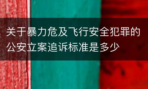 关于暴力危及飞行安全犯罪的公安立案追诉标准是多少