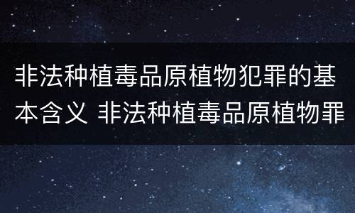非法种植毒品原植物犯罪的基本含义 非法种植毒品原植物罪中的种植行为是指什么