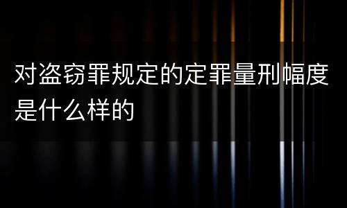 对盗窃罪规定的定罪量刑幅度是什么样的