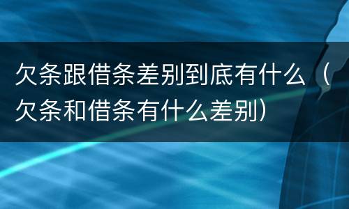 欠条跟借条差别到底有什么（欠条和借条有什么差别）