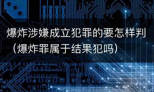 爆炸涉嫌成立犯罪的要怎样判（爆炸罪属于结果犯吗）