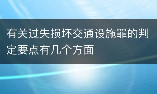 有关过失损坏交通设施罪的判定要点有几个方面