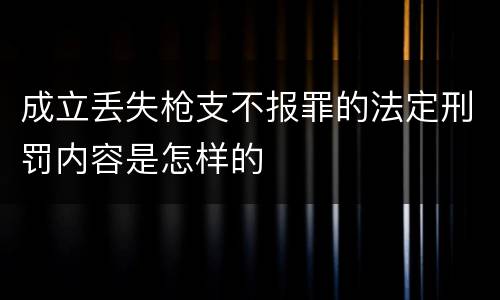 成立丢失枪支不报罪的法定刑罚内容是怎样的