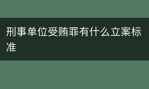 刑事单位受贿罪有什么立案标准