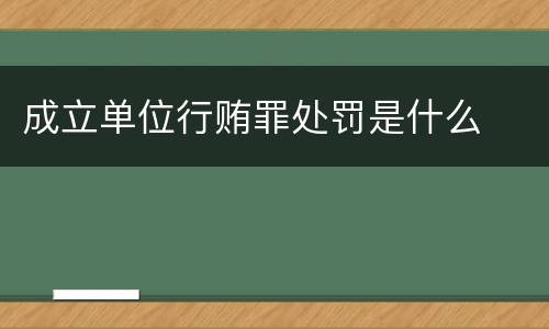 成立单位行贿罪处罚是什么
