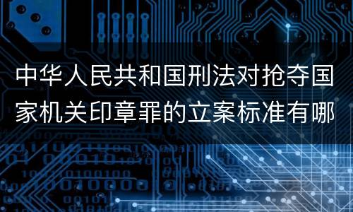 中华人民共和国刑法对抢夺国家机关印章罪的立案标准有哪些