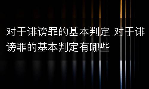 对于诽谤罪的基本判定 对于诽谤罪的基本判定有哪些
