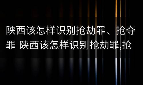 陕西该怎样识别抢劫罪、抢夺罪 陕西该怎样识别抢劫罪,抢夺罪名