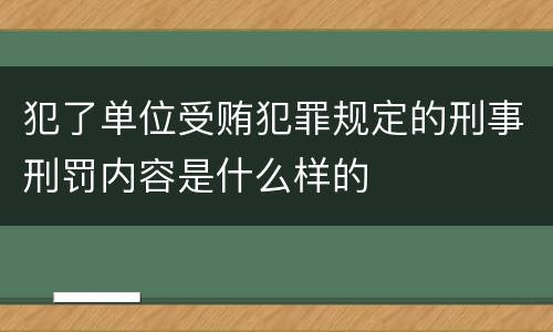 犯了单位受贿犯罪规定的刑事刑罚内容是什么样的