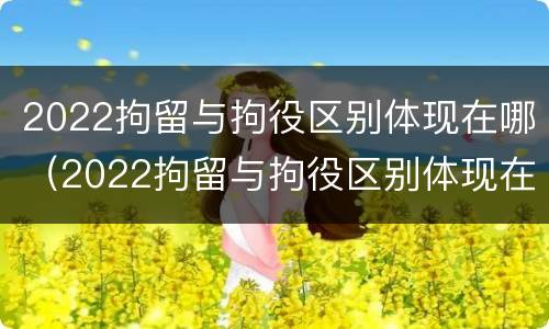 2022拘留与拘役区别体现在哪（2022拘留与拘役区别体现在哪里）