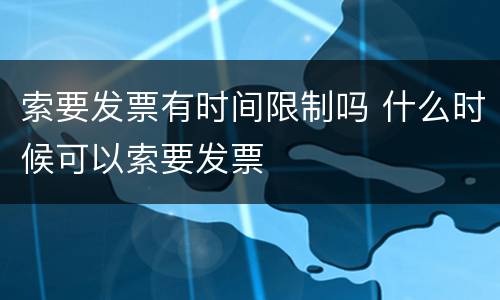 索要发票有时间限制吗 什么时候可以索要发票