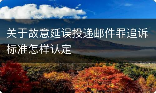 关于故意延误投递邮件罪追诉标准怎样认定