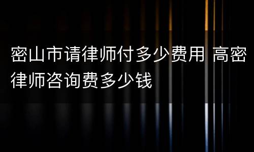 密山市请律师付多少费用 高密律师咨询费多少钱