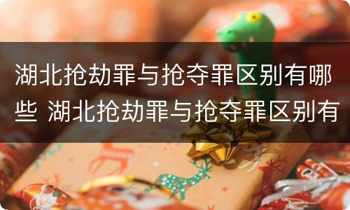 湖北抢劫罪与抢夺罪区别有哪些 湖北抢劫罪与抢夺罪区别有哪些呢