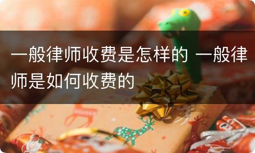 一般律师收费是怎样的 一般律师是如何收费的