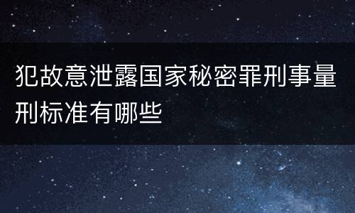 犯故意泄露国家秘密罪刑事量刑标准有哪些
